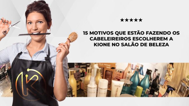 15 MOTIVOS QUE ESTÃO FAZENDO OS CABELEIREIROS ESCOLHEREM A KIONE NO SALÃO DE BELEZA